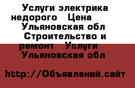 Услуги электрика недорого › Цена ­ 400 - Ульяновская обл. Строительство и ремонт » Услуги   . Ульяновская обл.